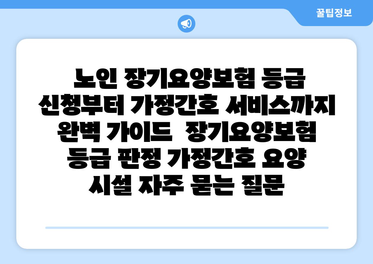  노인 장기요양보험 등급 신청부터 가정간호 서비스까지 완벽 설명서  장기요양보험 등급 판정 가정간호 요양 시설 자주 묻는 질문