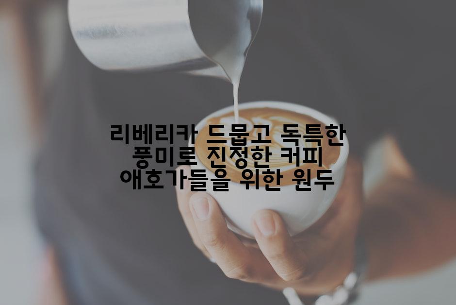 리베리카 드뭅고 독특한 풍미로 진정한 커피 애호가들을 위한 원두