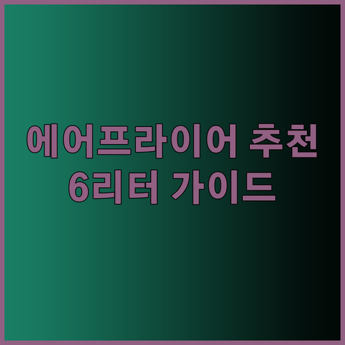 6리터 에어프라이어 추천 가이드 완벽