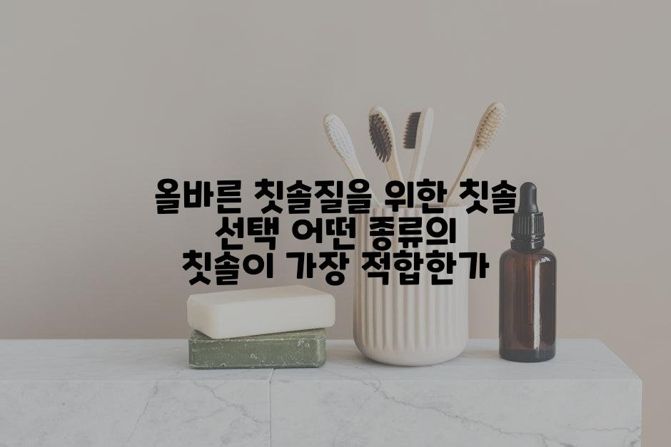 올바른 칫솔질을 위한 칫솔 선택 어떤 종류의 칫솔이 가장 적합한가