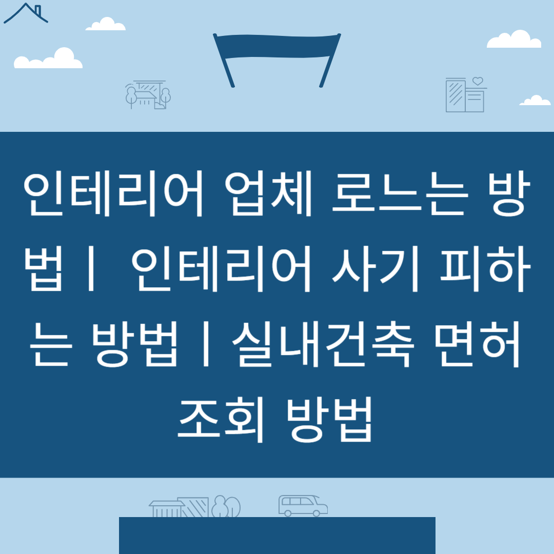 인테리어 업체 고르는 방법ㅣ인테리어 사기 피하는 방법ㅣ실내건축 면허 조회 방법 블로그 썸내일 사진