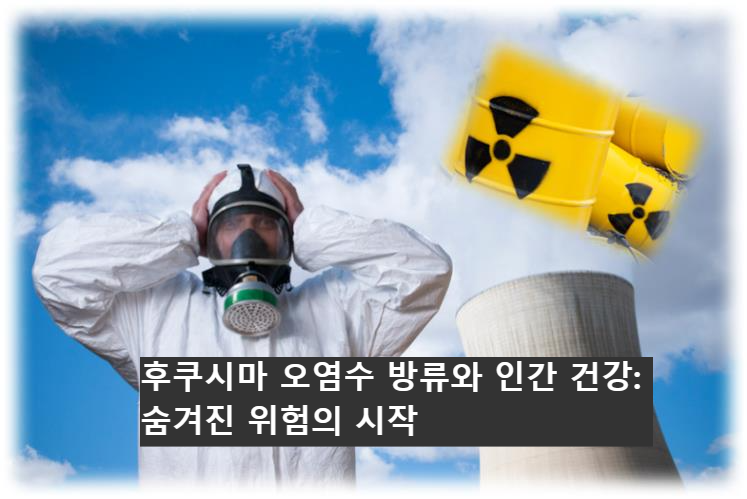 후쿠시마 오염수 방류와 인간 건강: 숨겨진 위험의 시작
