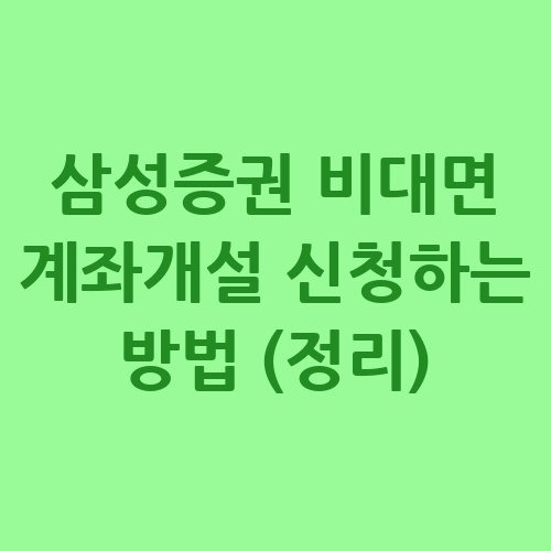 삼성증권 비대면 계좌개설, 쉽고 빠르게!