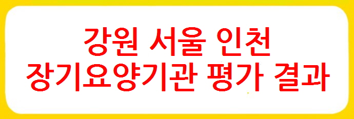 강원 서울 인천 장기요양기관찾기 추천 국민건강보험공단 장기요양기관 평가 결과