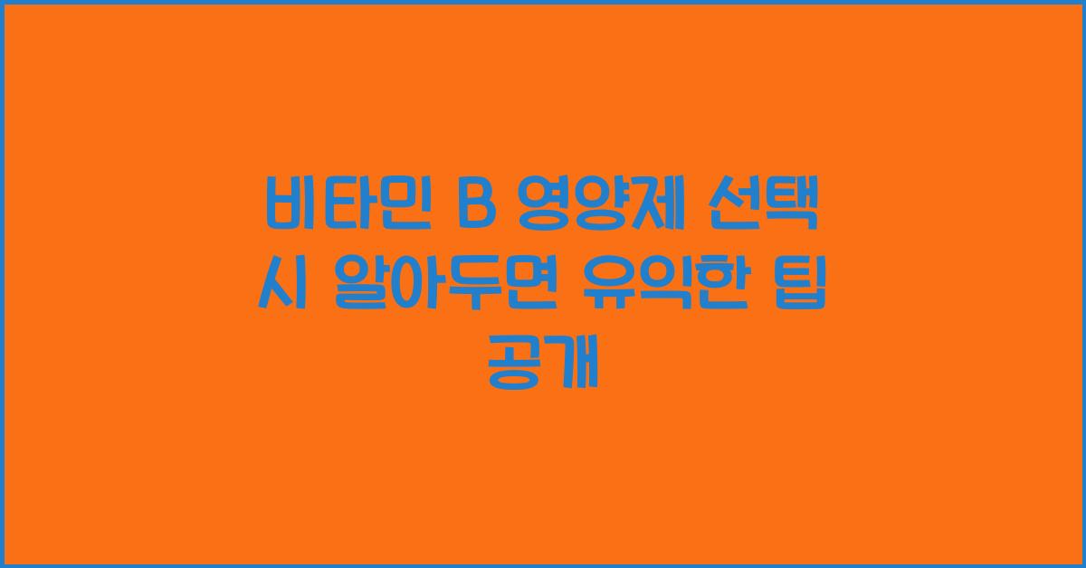 비타민 B 영양제 선택 시 알아두면 유익한 팁을 소개합니다  