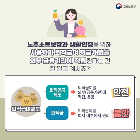 ▷ 퇴직연금제도: 퇴직급여를 외부(금융기관)에 적립, 운용 &rarr; 안전

▷ 퇴직금: 퇴직급여를 회사 내부에서 관리 &rarr; 불안