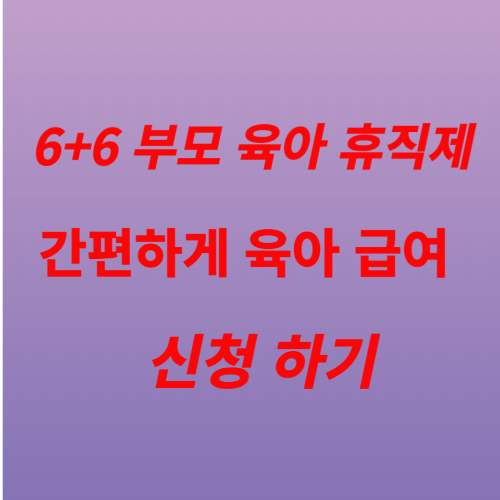  6+6 육아 휴직, 급여 및 기간과 신청 조건 서류 안내