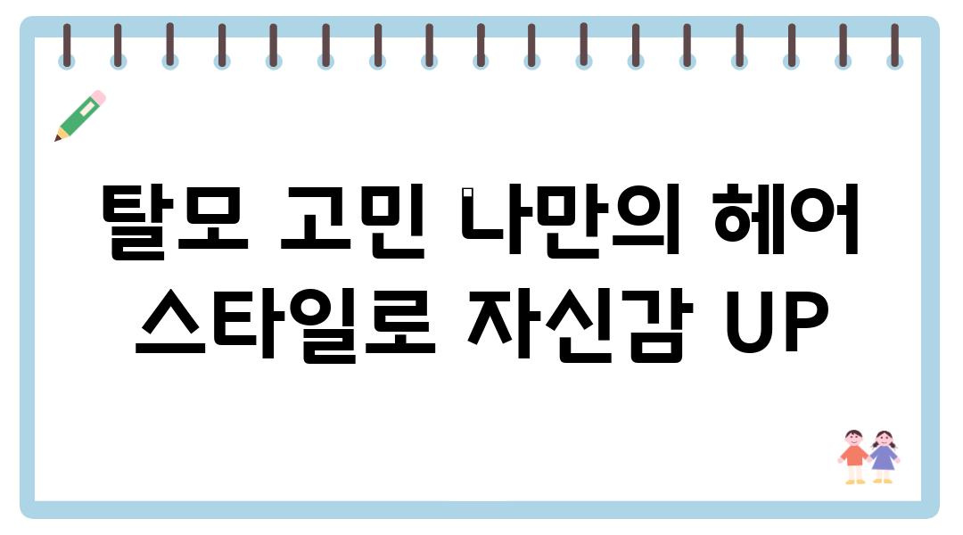 탈모 고민 나만의 헤어 스타일로 자신감 UP