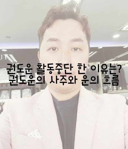  권도운 활동중단 한 이유는? 권도운의 사주와 운의 흐름