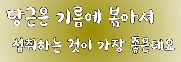 당근은 기름에 볶아서 섭취하는 것이 가장 좋은데요