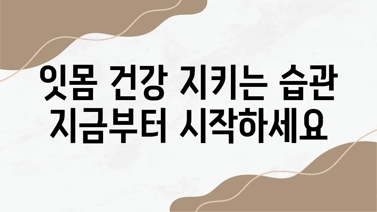 잇몸 건강 지키는 습관 지금부터 시작하세요