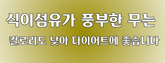식이섬유가 풍부한 무는 칼로리도 낮아 다이어트에 좋습니다