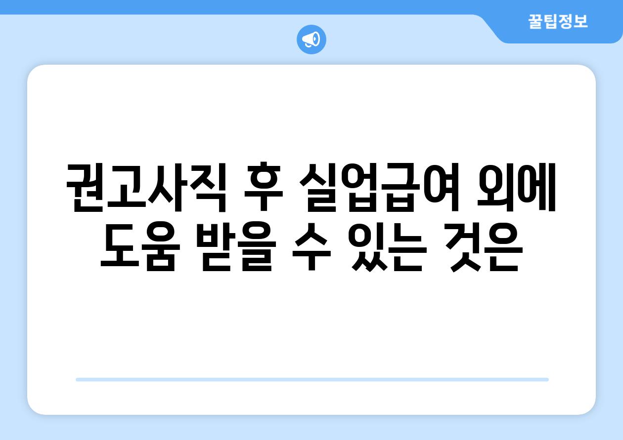 권고사직 후 실업급여 외에 도움 받을 수 있는 것은