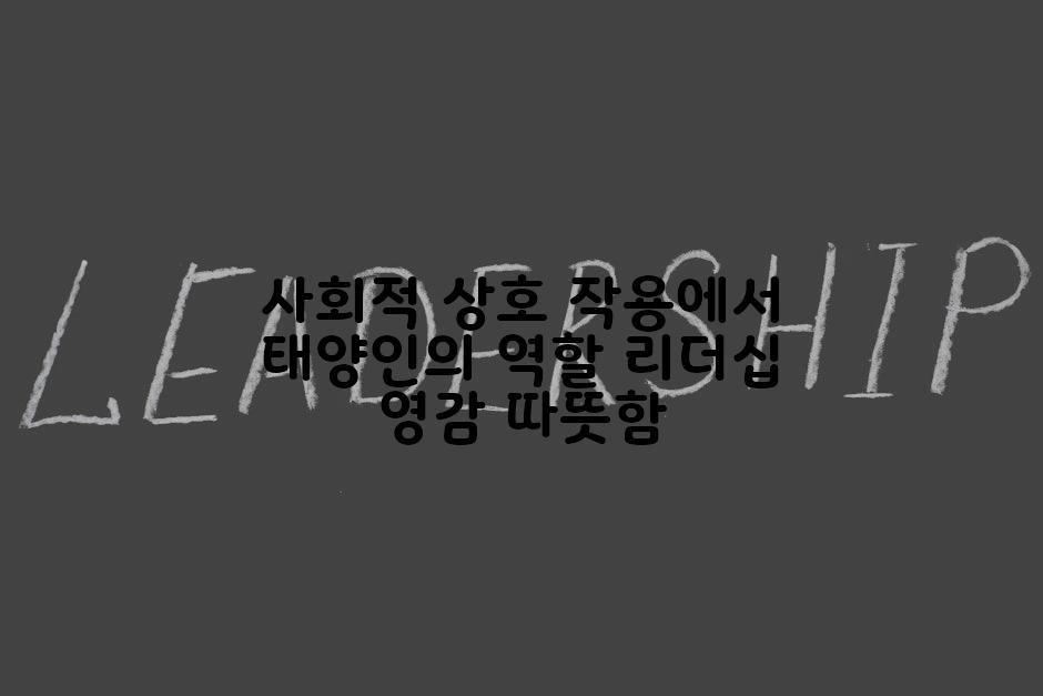 사회적 상호 작용에서 태양인의 역할 리더십 영감 따뜻함