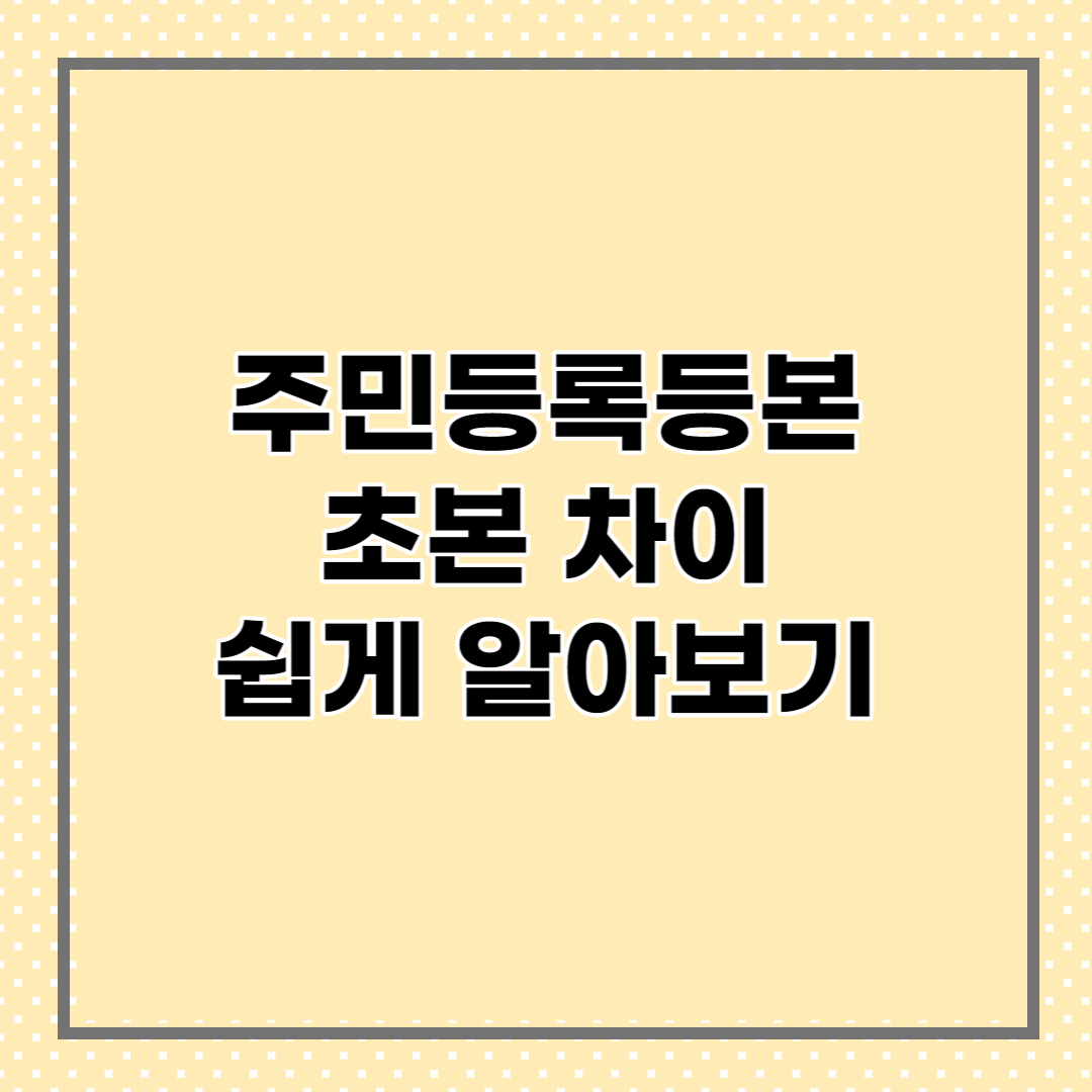  주민등록등본 초본 차이와 활용 방법 한눈에 알아보기
