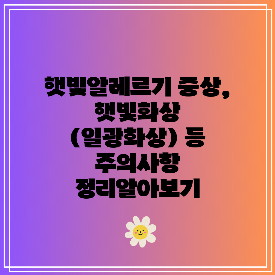 햇빛알레르기 증상, 햇빛화상 (일광화상) 등 주의사항 