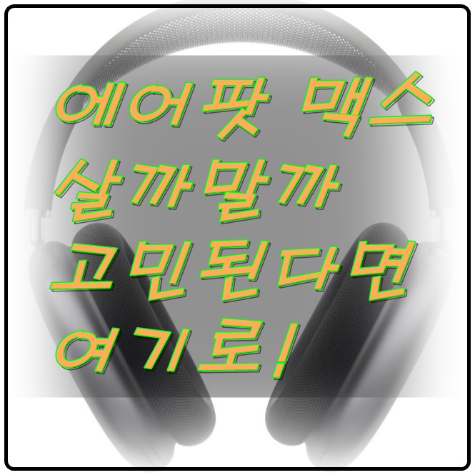  애플 무선 헤드셋 에어팟 맥스, 살까말까 고민되면 여기로!