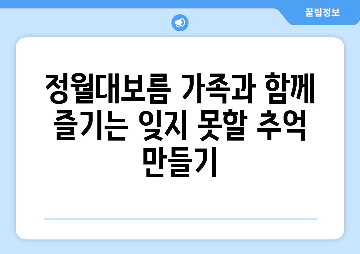 정월대보름 가족과 함께 즐기는 잊지 못할 추억 만들기