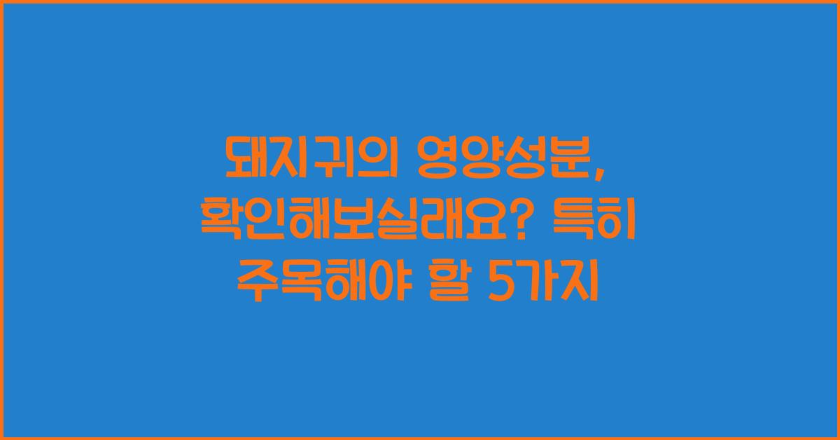 돼지귀의 영양성분, 확인해보실래요?  