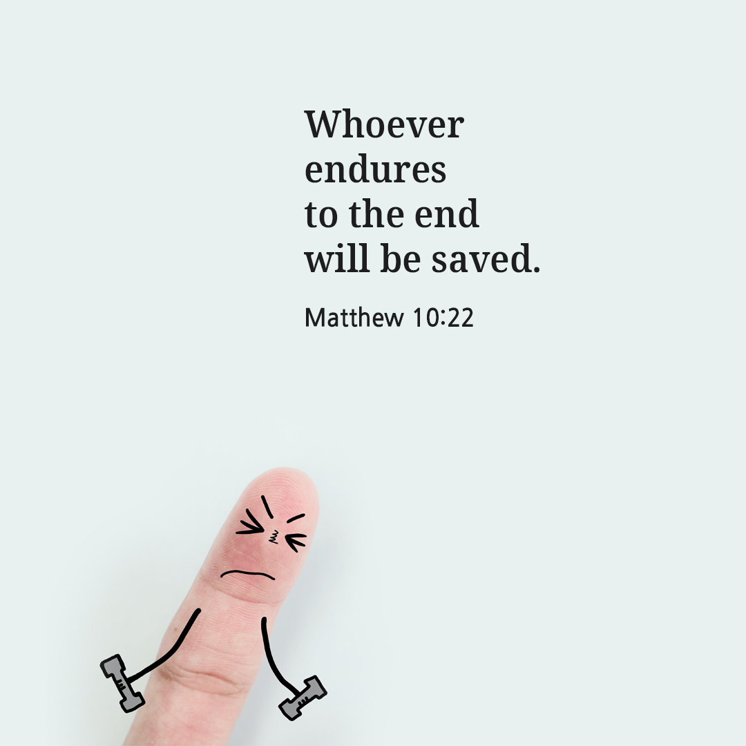 Whoever endures to the end will be saved. (Matthew 10:22)