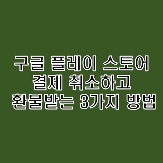 구글 플레이 스토어에서 결제 취소하고 환불받는 방법 3가지 알아보기 구글 플레이 스토어에서 결제 취소하고 환불받는 방법 3가지 알아보기
