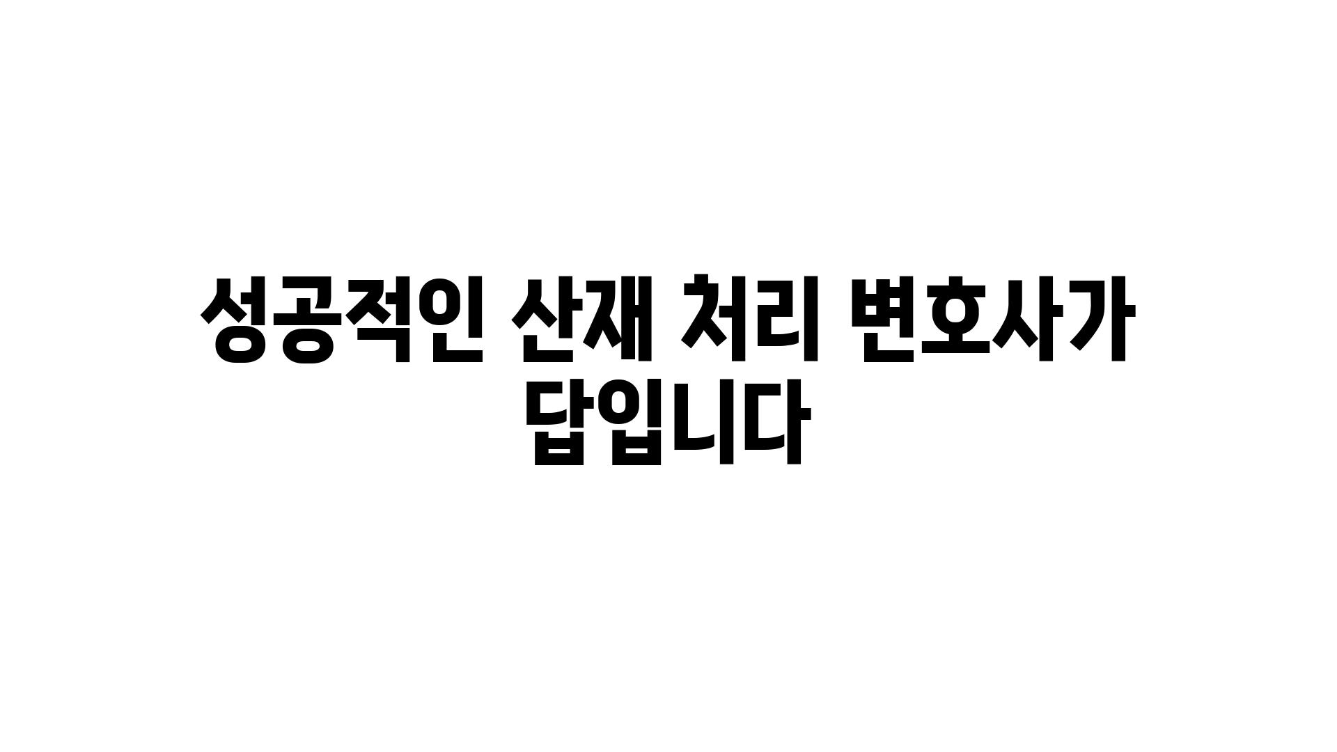 성공적인 산재 처리 변호사가 답입니다