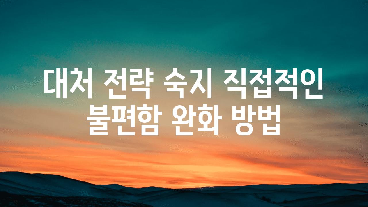 대처 전략 숙지 직접적인 불편함 완화 방법