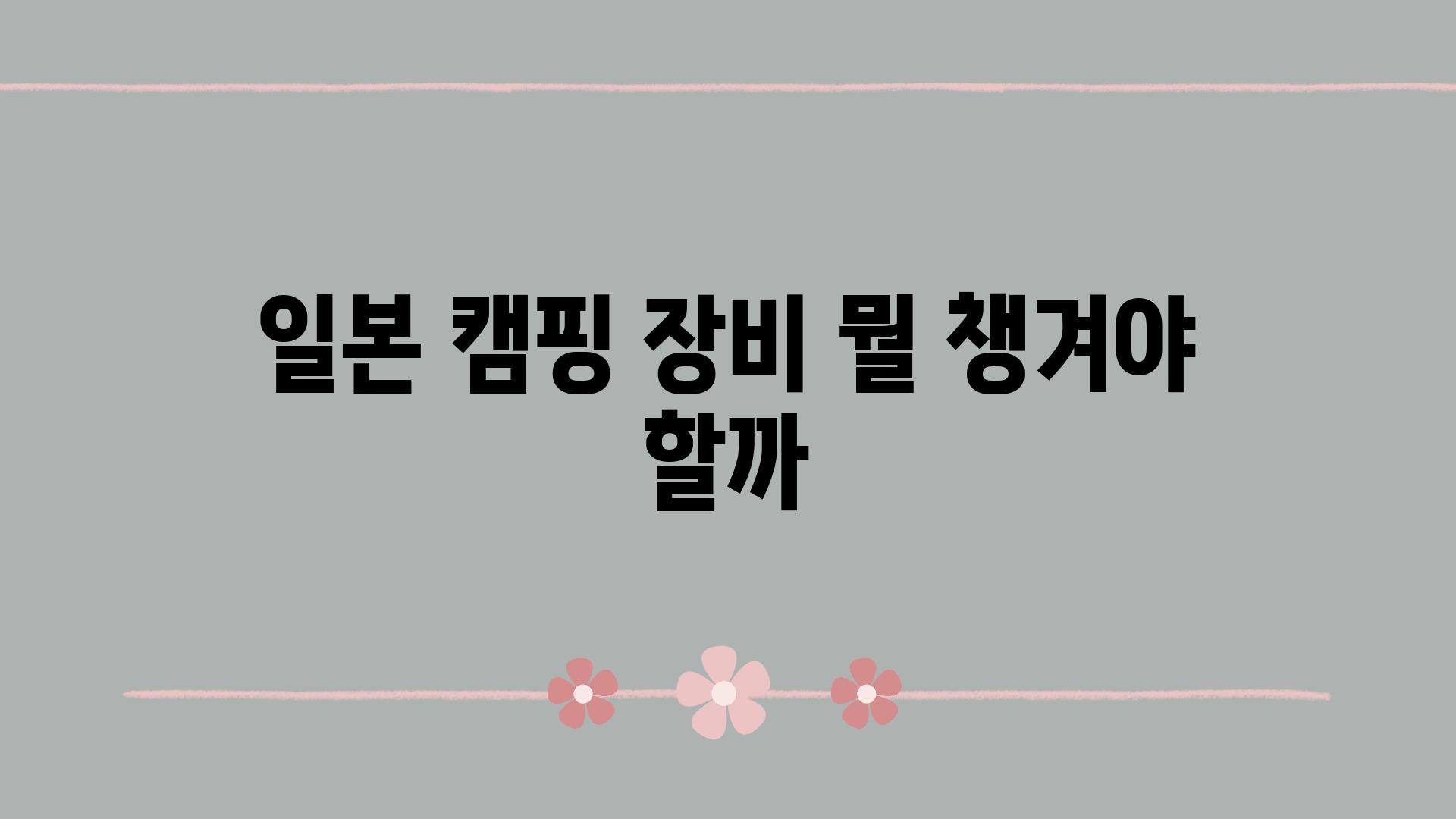 일본 캠핑 장비 뭘 챙겨야 할까