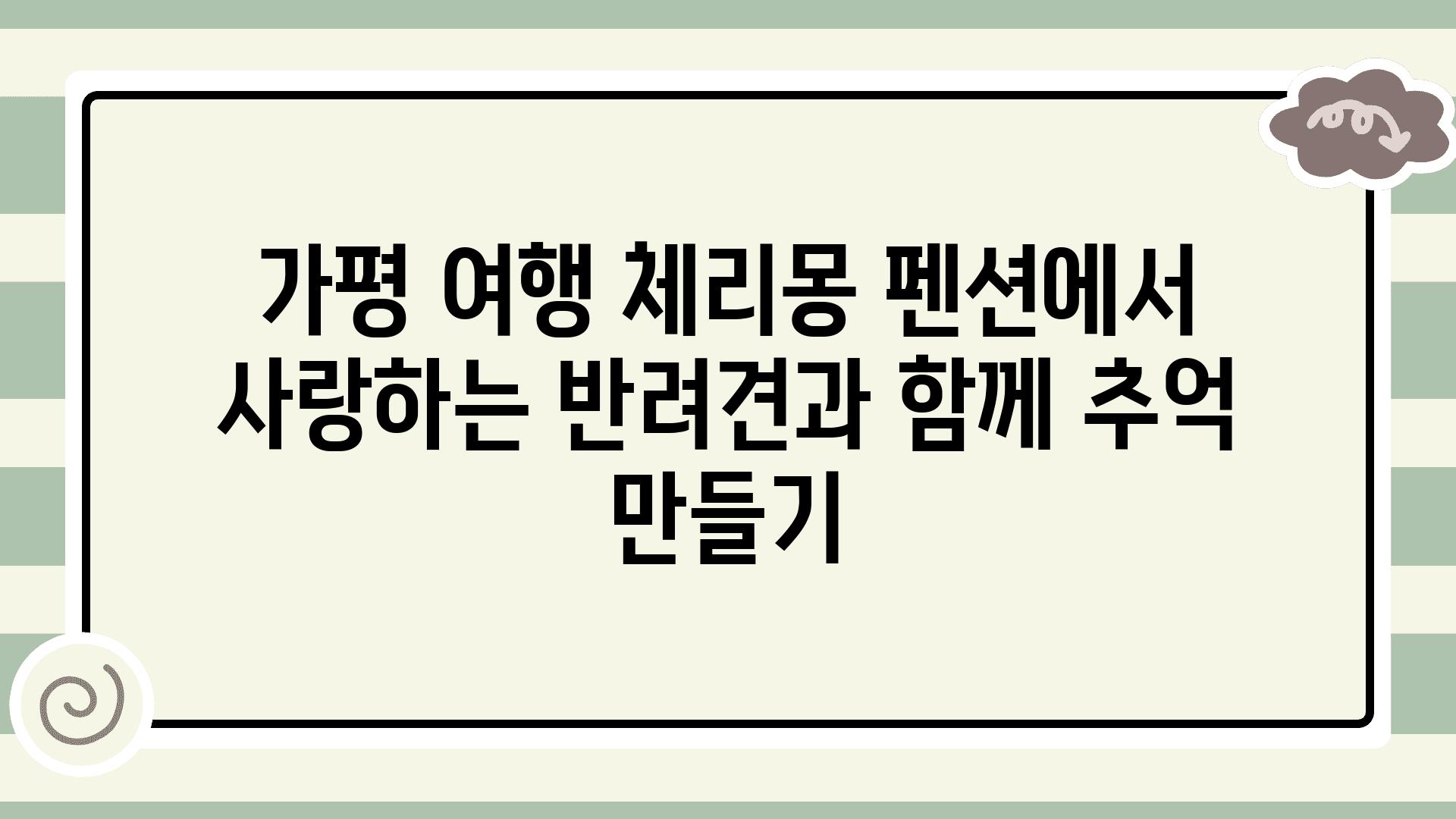 가평 여행 체리몽 펜션에서 사랑하는 반려견과 함께 추억 만들기