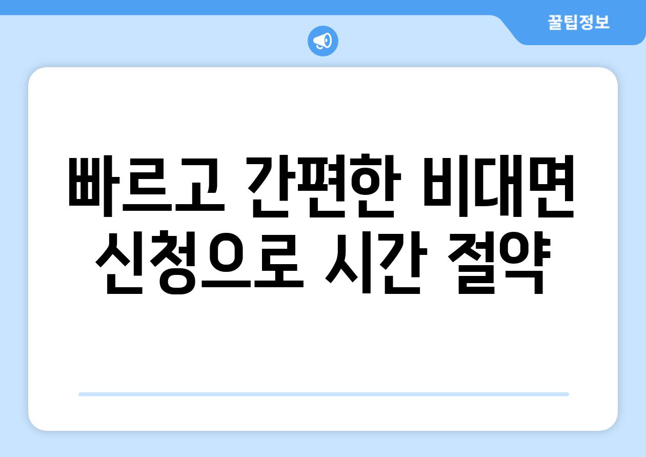 빠르고 간편한 비대면 신청으로 시간 절약