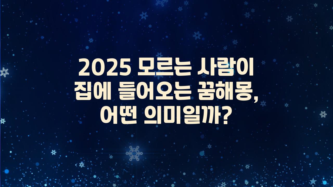 2025 모르는 사람이 집에 들어오는 꿈해몽