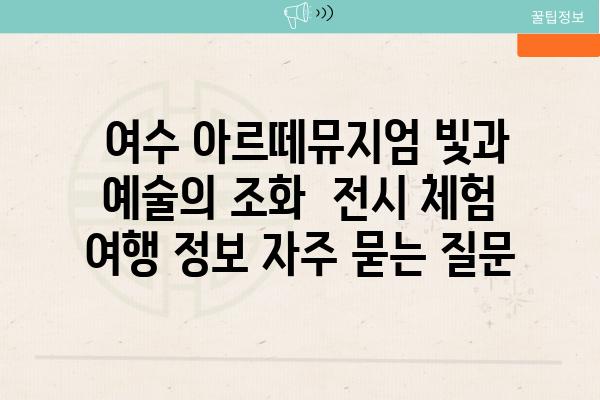  여수 아르떼뮤지엄 빛과 예술의 조화  전시 체험 여행 정보 자주 묻는 질문