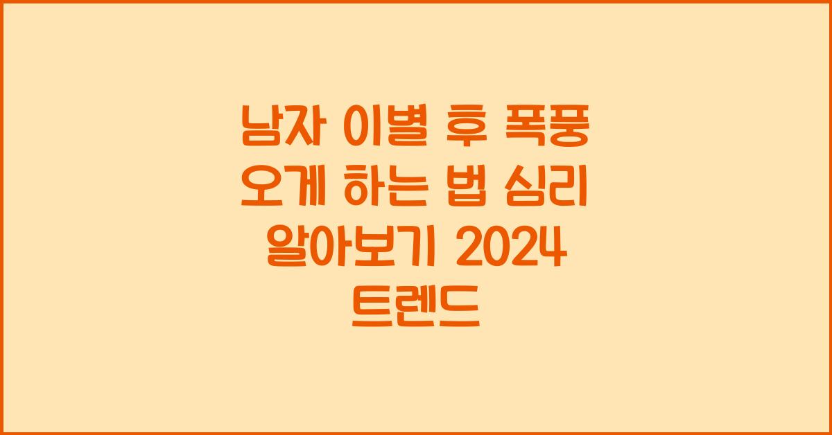 남자 이별 후 폭풍 오게 하는 법 후회하게 하는 법 심리 알아보기