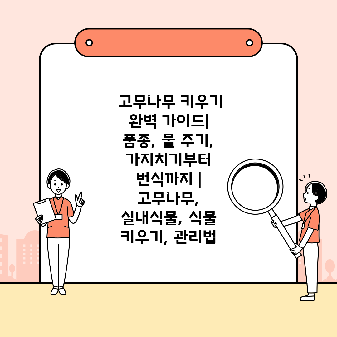  고무나무 키우기 완벽 가이드 품종, 물 주기, 가지치