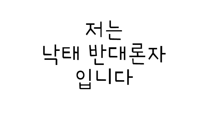 저는 낙태를 반대합니다. 낙태 찬성론자들 태클 환영합니다.