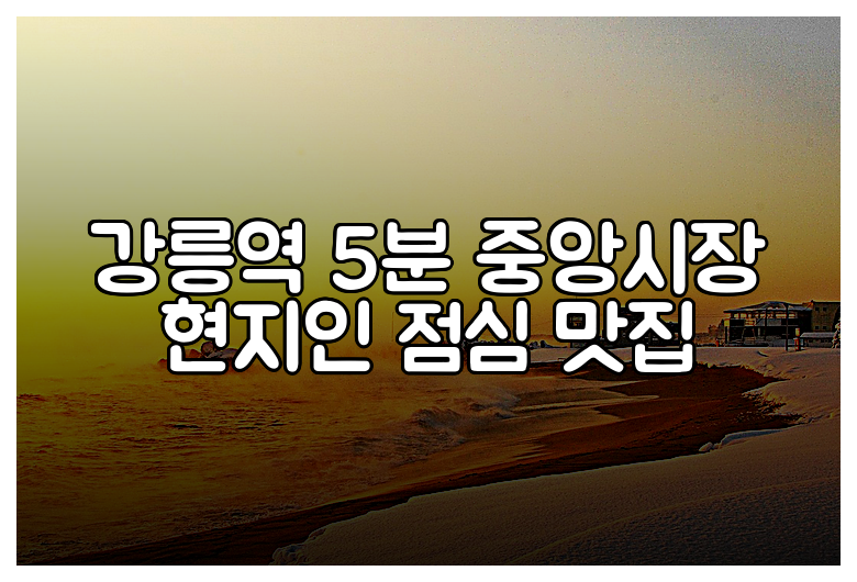 강릉역 5분 중앙시장 현지인 점심 맛집