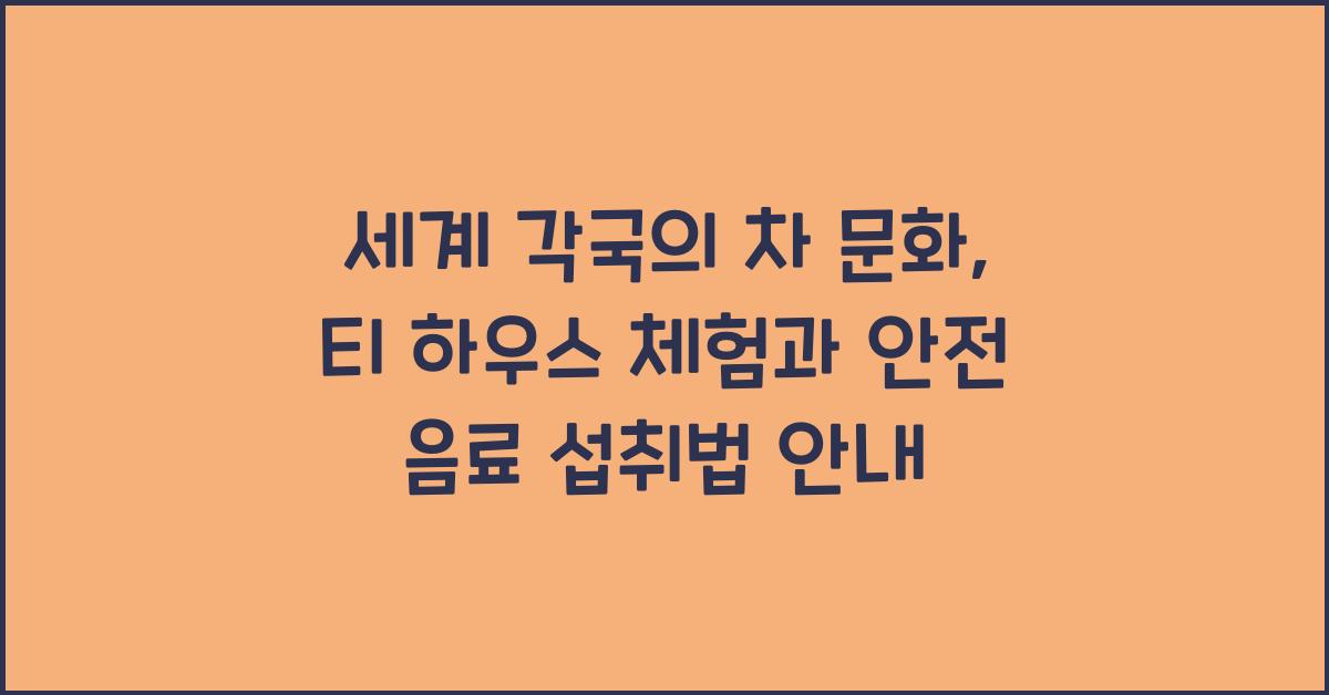 세계 각국의 차 문화: 티 하우스 체험하기와 음료 안전 섭취법