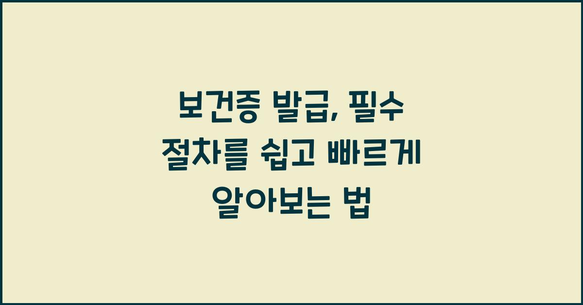 보건증 발급, 필수 절차를 쉽고 간편하게 알아보기  
