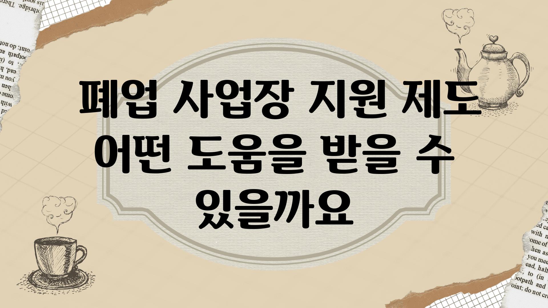  폐업 사업장 지원 제도 어떤 도움을 받을 수 있을까요