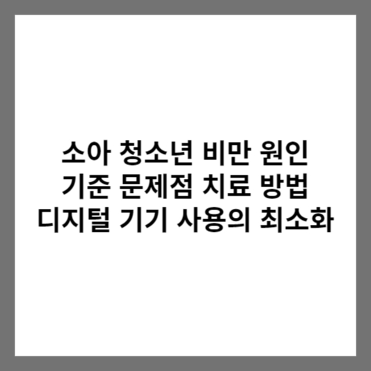 소아 청소년 비만 원인 기준 문제점 치료 방법 디지털 기기 사용의 최소화