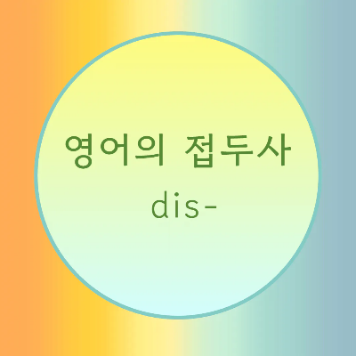  [블로그] 영어 접두사 < dis- >로 시작하는 단어들의 발음에 대해서 알아보자