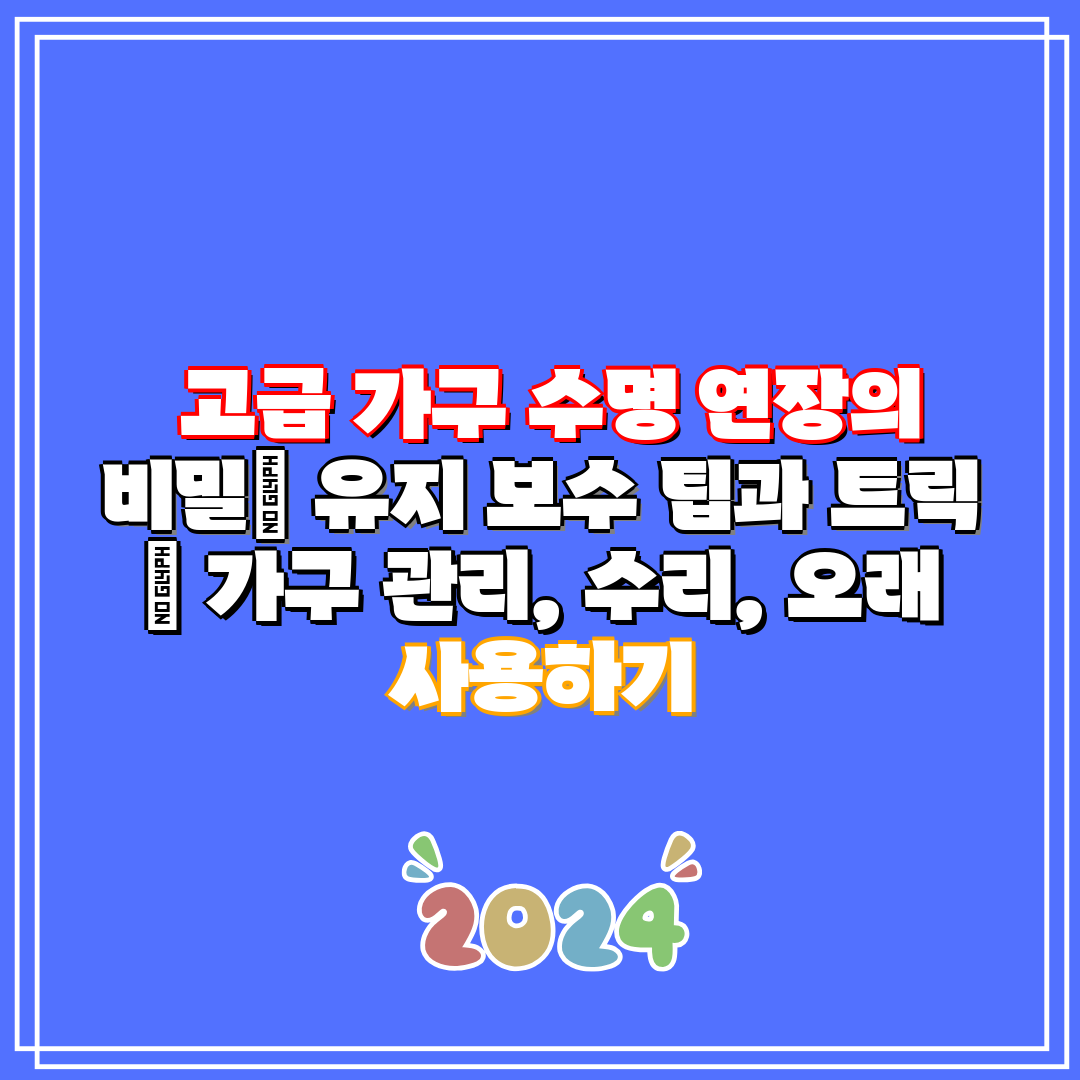  고급 가구 수명 연장의 비밀 유지 보수 팁과 트릭  