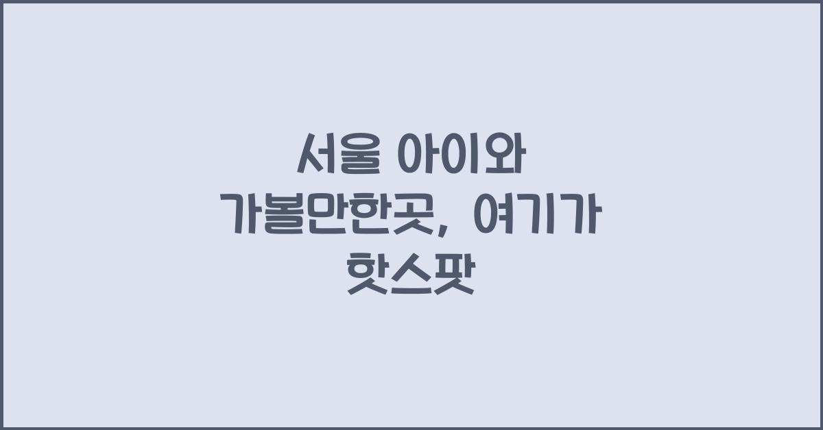 서울 아이와 가볼만한곳