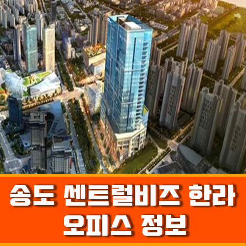 인천대 입구역 초 역세권 오피스 송도 센트럴비즈 한라 분양정보 안내