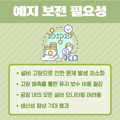 예지-보전의-필요성 :
설비-고장으로-인한-문제-발생-최소화&#44;-고장-예측을-통한-유지-보수-비용-절감&#44;-공장-내-모든-설비-모니터링의-어려움&#44;-생산성-향상-기대-효과