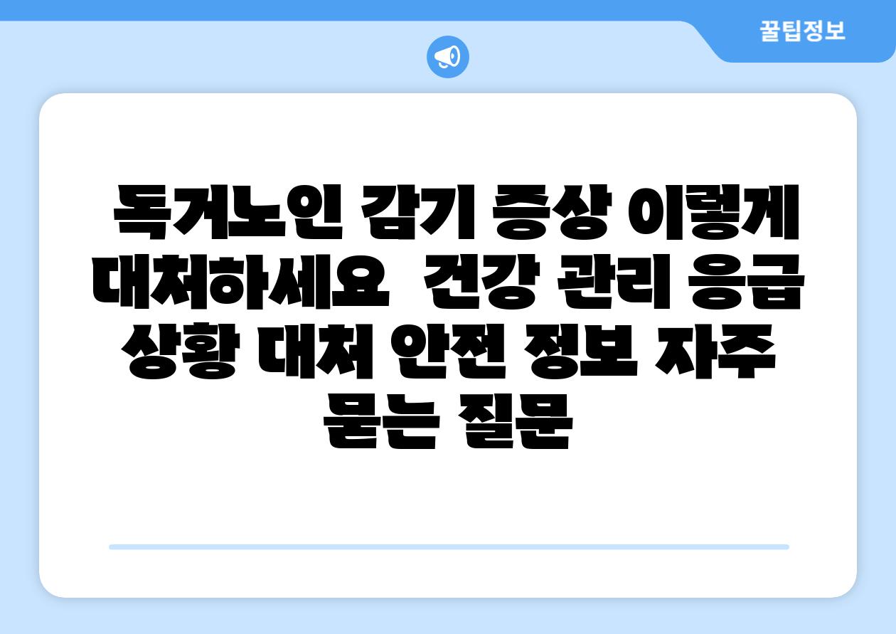  독거노인 감기 증상 이렇게 대처하세요  건강 관리 응급 상황 대처 안전 정보 자주 묻는 질문