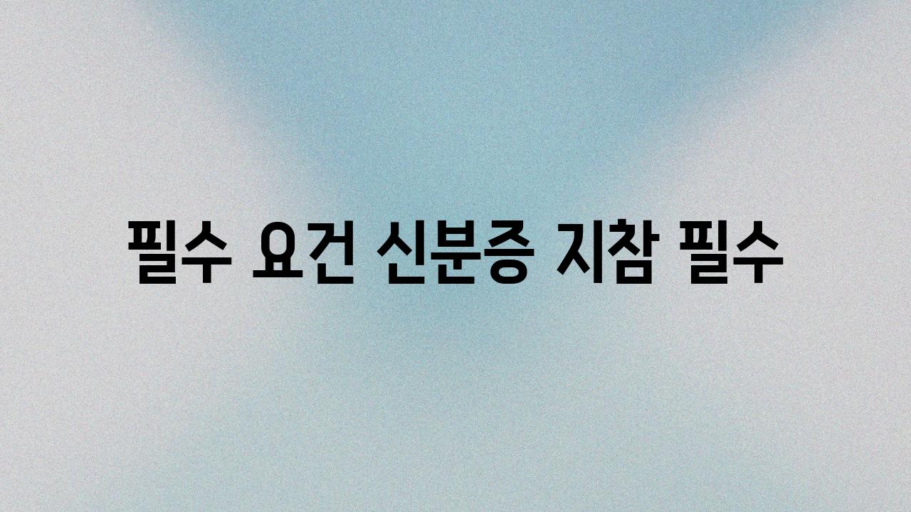 필수 요건| 신분증 지참 필수