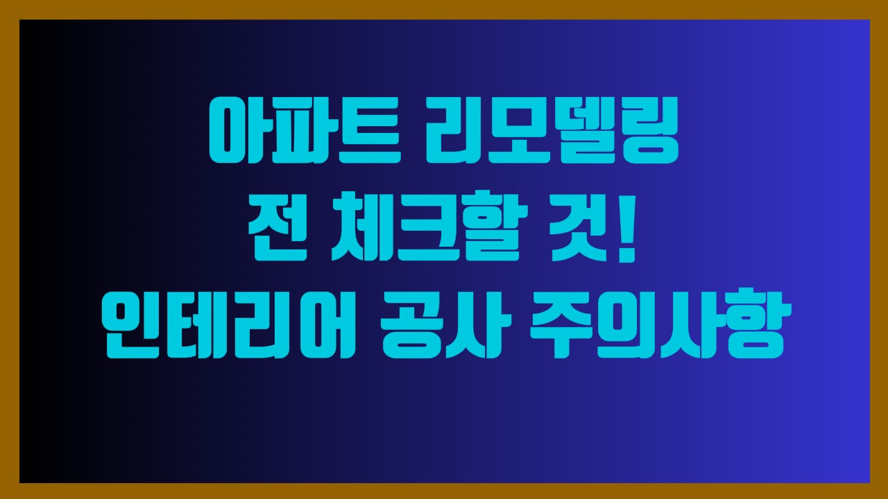 아파트 리모델링 전 체크할 것! 인테리어 공사 주의사항