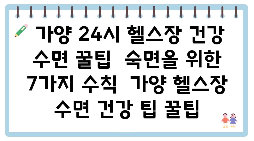  가양 24시 헬스장 건강 수면 꿀팁  숙면을 위한 7가지 수칙  가양 헬스장 수면 건강 팁 꿀팁