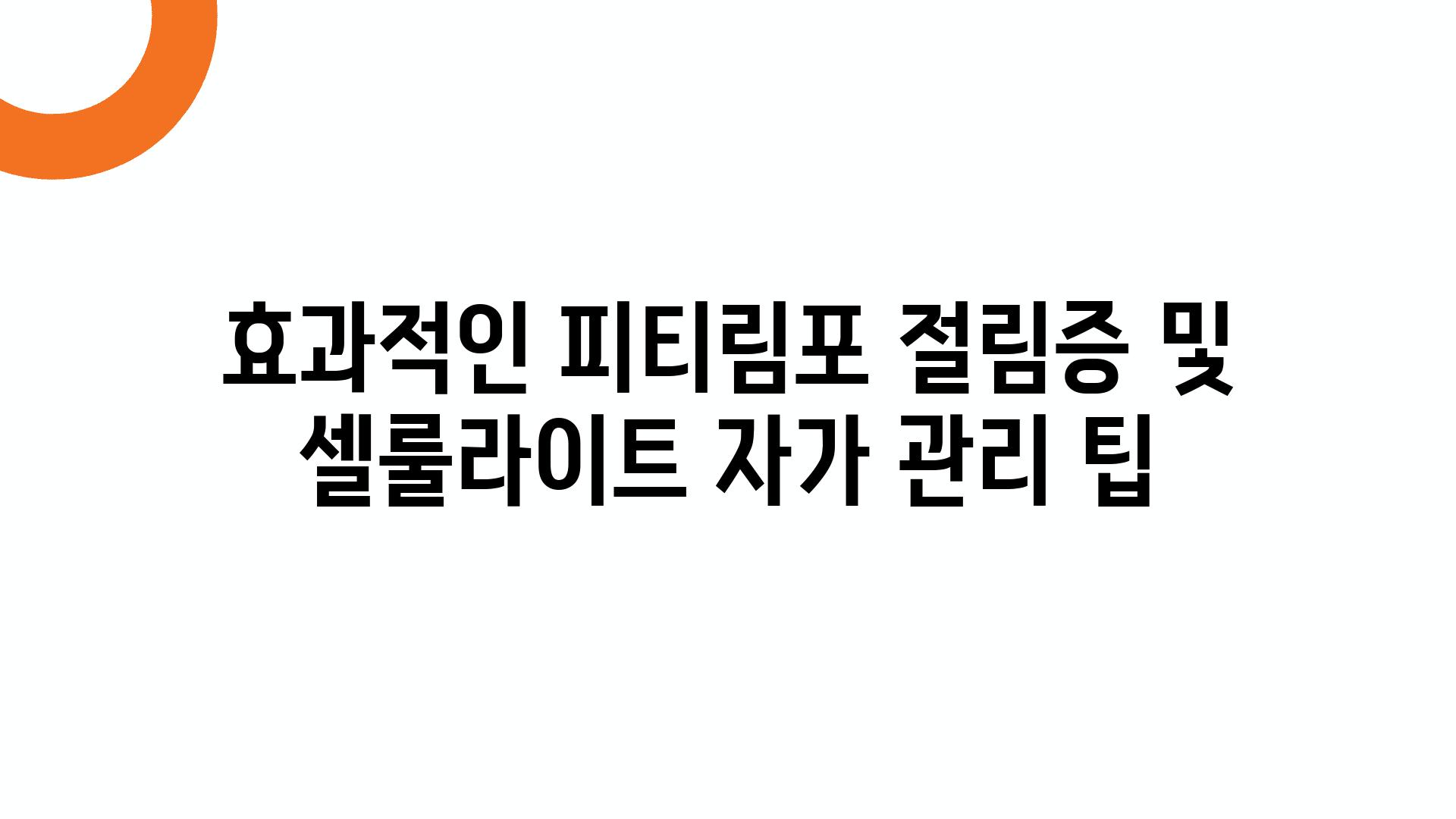 효과적인 피티림포 절림증 및 셀룰라이트 자가 관리 팁